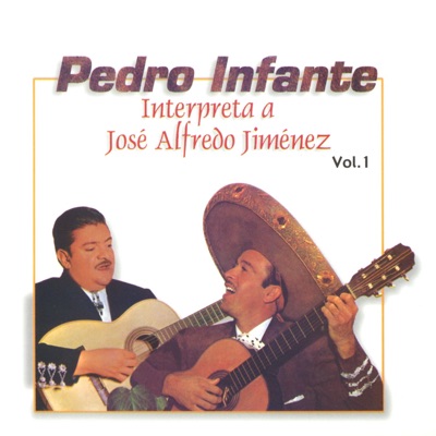 Pedro Infante: Interpreta a Jose Alfredo Jimenez, Vol. 1 - Pedro Infante