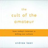 The Cult of the Amateur: How Today's Internet Is Killing Our Culture (Unabridged) - Andrew Keen Cover Art