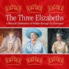 The Three Elizabeths: A Musical Celebration of Britain Through the Centuries