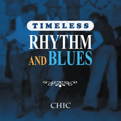 Timeless Rhythm & Blues: Chic - Chic