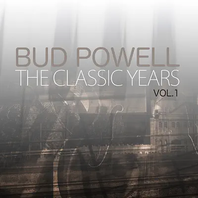 The Classic Years, Vol 1 - Bud Powell The Classic Years, Vol 1 - Bud Powell