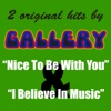 2 Original Hits By Gallery: Nice To Be With You & I Believe In Music - Single