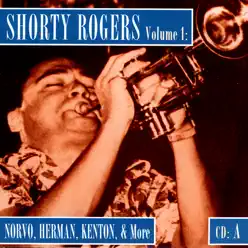 Shorty Rogers Volume 1: Norvo, Herman, Kenton, & More (CD A) - Shorty Rogers Shorty Rogers Volume 1: Norvo, Herman, Kenton, & More (CD A) - Shorty Rogers
