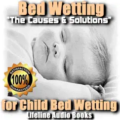 Bed Wetting - The Causes and Solutions for Child Bed Wetting by Lifeline Audio Books album reviews, ratings, credits