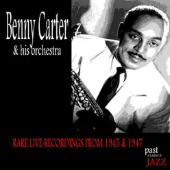 Rare Live Recordings 1945 & 1947 - Benny Carter & His Orchestra Rare Live Recordings 1945 & 1947 - Benny Carter & His Orchestra