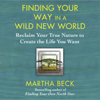 Martha Beck - Finding Your Way in a Wild New World: Reclaim Your True Nature to Create the Life You Want (Unabridged) artwork