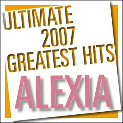 Ultimate 2007 Greatest Hits - Alexia