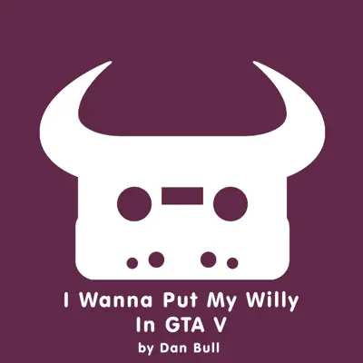 I Wanna Put My Willy In GTA V - Single - Dan Bull