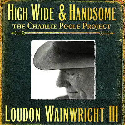 High Wide & Handsome - the Charlie Poole Project - Loudon Wainwright III