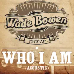 Who I Am (Acoustic Version) - Wade Bowen