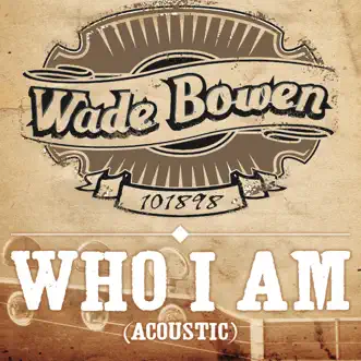 Who I Am (Acoustic Version) by Wade Bowen album reviews, ratings, credits