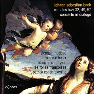 Bach: Cantates BWV 32, 49 and 57 - Concerto In Dialogo by Stephan MacLeod, Salomé Haller, François Saint-Yves, Les Folies Françoises & Patrick Cohën-Akenine album reviews, ratings, credits