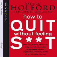 Patrick Holford, David Miller & James Braly - How to Quit Without Feeling S--t: The Fast, Highly Effective Way to End Addiction artwork