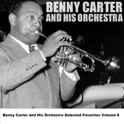 Benny Carter and His Orchestra - Selected Favorites, Volume 6 - Benny Carter & His Orchestra Benny Carter and His Orchestra - Selected Favorites, Volume 6 - Benny Carter & His Orchestra