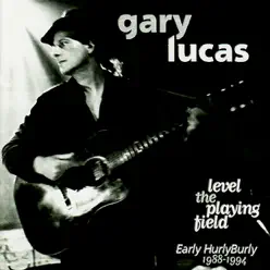 Level the Playing Field - Early HurlyBurly 1988-1994 - Gary Lucas Level the Playing Field - Early HurlyBurly 1988-1994 - Gary Lucas