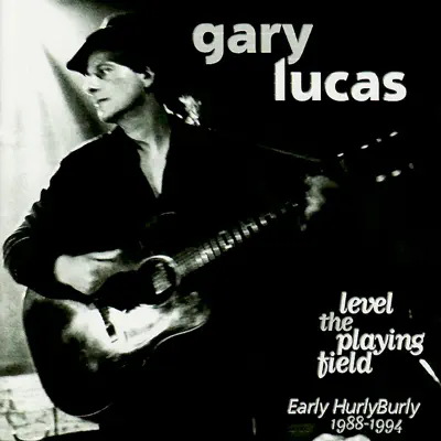 Level the Playing Field - Early HurlyBurly 1988-1994 - Gary Lucas Level the Playing Field - Early HurlyBurly 1988-1994 - Gary Lucas