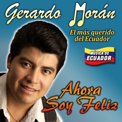 Gerardo Morán: El Más Querido del Ecuador - Ahora Soy Feliz