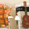 家カフェ~ウクレレ album lyrics, reviews, download