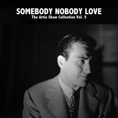 Somebody Nobody Love - The Artie Shaw Collection, Vol. 5 - Artie Shaw Somebody Nobody Love - The Artie Shaw Collection, Vol. 5 - Artie Shaw