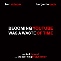Becoming YouTube Was a Waste of Time (feat. Jack Howard & the Becoming YouTube Choir) - Single by Tom Milsom & Benjamin Cook album reviews, ratings, credits
