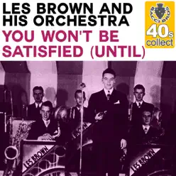 You Won't Be Satisfied (Until) (Remastered) - Single - Les Brown & His Orchestra You Won't Be Satisfied (Until) (Remastered) - Single - Les Brown & His Orchestra