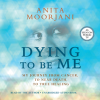 Anita Moorjani - Dying to Be Me: My Journey from Cancer, to Near Death, to True Healing (Unabridged) artwork
