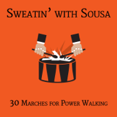 Sweatin' with Sousa: 30 Marches for Power Walking Workout to Get Your 10,000 Steps with Stars & Stripes Forever, El Capitan, The Liberty Bell & More - Various Artists