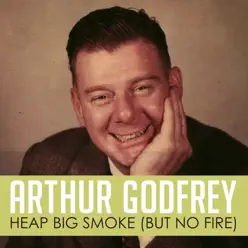 Heap Big Smoke (But No Fire) - Single - Arthur Godfrey Heap Big Smoke (But No Fire) - Single - Arthur Godfrey