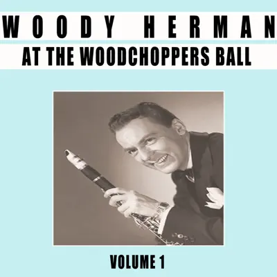 At the Woodchoppers Ball, Vol. 1 - Woody Herman