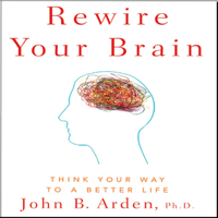 John B. Arden, PhD - Rewire Your Brain: Think Your Way to a Better Life (Unabridged) artwork