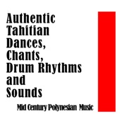 Authentic Tahitian Dances, Chants, Drum Rhythms and Sounds: Mid Century Polynesian Music