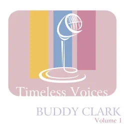 Timeless Voices: Buddy Clark - Vol. 1 - Buddy Clark Timeless Voices: Buddy Clark - Vol. 1 - Buddy Clark