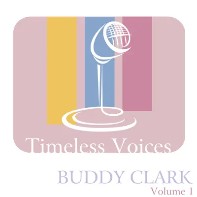 Timeless Voices: Buddy Clark - Vol. 1 - Buddy Clark Timeless Voices: Buddy Clark - Vol. 1 - Buddy Clark