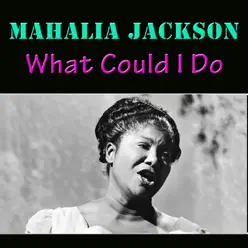 What Could I Do - Mahalia Jackson