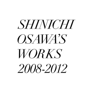 SHINICHI OSAWA'S WORKS 2008-2012