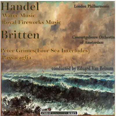 Handel: Water Music & Royal Fireworks Music - Britten: Four Sea Interludes from Peter Grimes & Passacaglia (Remastered) - London Philharmonic Orchestra