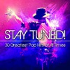 Stay Tuned! (30 Greatest Pop Hits of All Times)