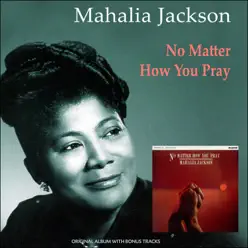 No Matter How You Pray (Original Album Plus Bonus Tracks) - Mahalia Jackson