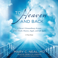 Mary C. Neal, M.D. - To Heaven and Back: A Doctor’s Extraordinary Account of Her Death, Heaven, Angels, And Life Again (Unabridged) artwork