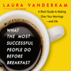 Laura Vanderkam - What the Most Successful People Do Before Breakfast: A Short Guide to Making Over Your Mornings—and Life (Unabridged) artwork