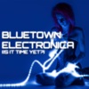 Bluetown Electronica (Is It Time yet?)