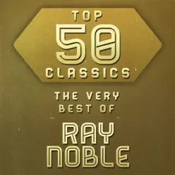 Top 50 Classics - The Very Best of Ray Noble - Ray Noble