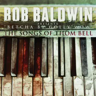 Betcha By Golly Wow - The Songs of Thom Bell (Deluxe Edition) by Bob Baldwin album reviews, ratings, credits