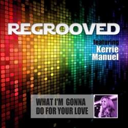 Regrooved - What I'm Gonna Do for Your Love (feat. Kerrie Manuel)