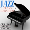 Jazz Plays Gershwin Our Love Is Here To Stay