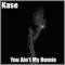 You Ain't My Homie - Kase, Mark MSD Frederick & M Frederick lyrics