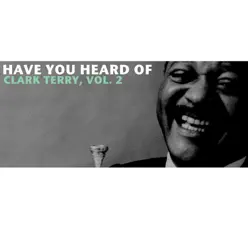 Have You Heard of Clark Terry, Vol. 2 - Clark Terry Have You Heard of Clark Terry, Vol. 2 - Clark Terry