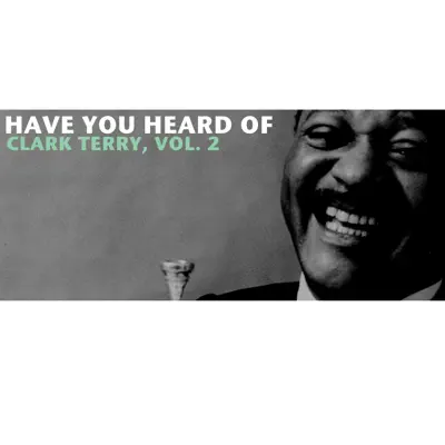 Have You Heard of Clark Terry, Vol. 2 - Clark Terry Have You Heard of Clark Terry, Vol. 2 - Clark Terry