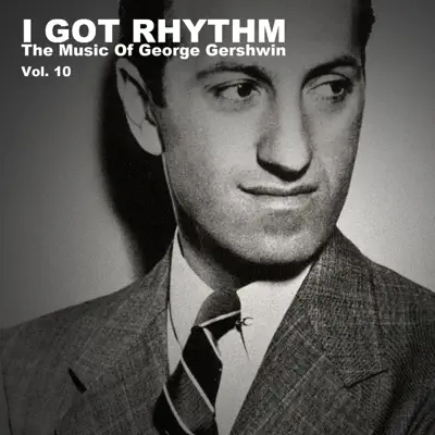 I Got Rhythm, The Music of George Gershwin: Vol. 10 - George Gershwin