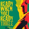 Ready When You Ready - Three